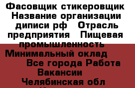 Фасовщик-стикеровщик › Название организации ­ диписи.рф › Отрасль предприятия ­ Пищевая промышленность › Минимальный оклад ­ 28 000 - Все города Работа » Вакансии   . Челябинская обл.,Копейск г.